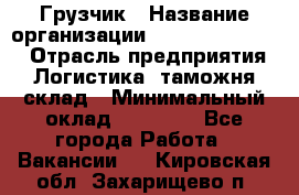 Грузчик › Название организации ­ Fusion Service › Отрасль предприятия ­ Логистика, таможня, склад › Минимальный оклад ­ 18 500 - Все города Работа » Вакансии   . Кировская обл.,Захарищево п.